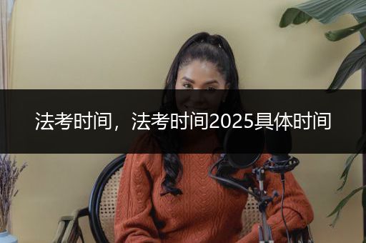 法考时间，法考时间2025具体时间